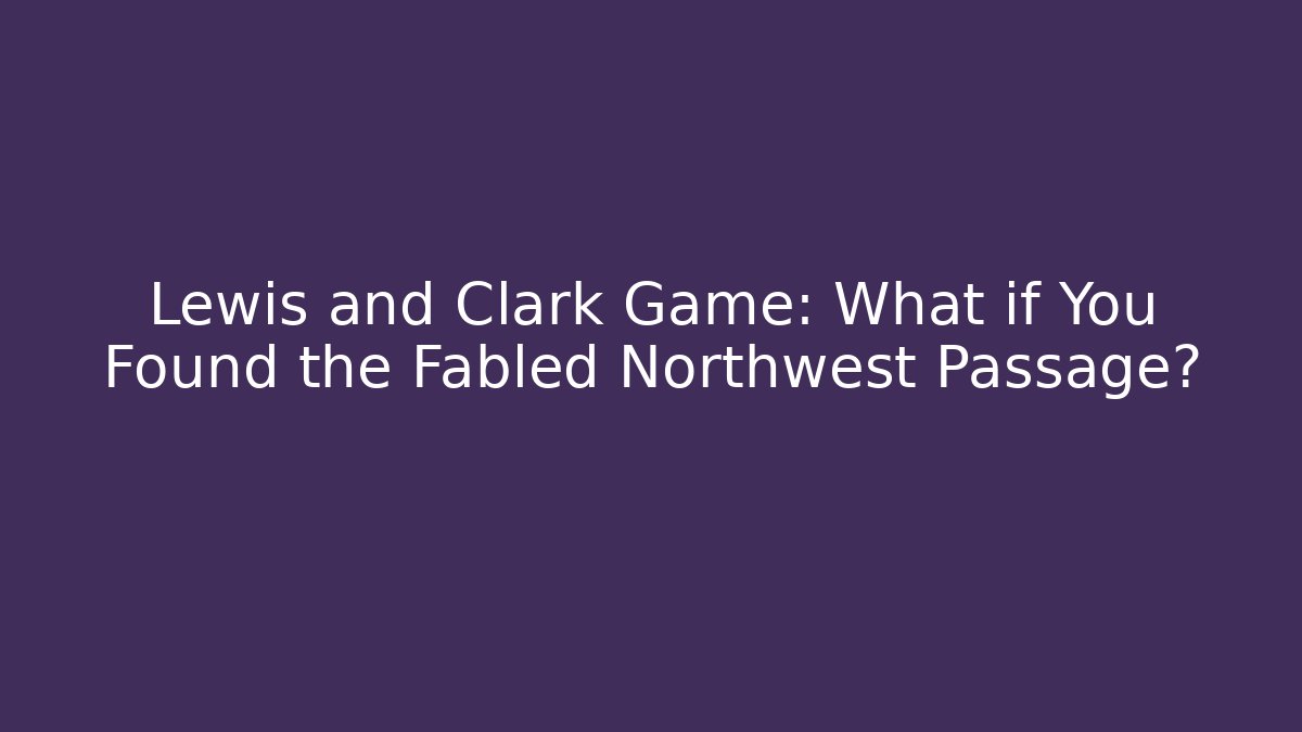 Lewis and Clark Game: What if You Found the Fabled Northwest Passage?