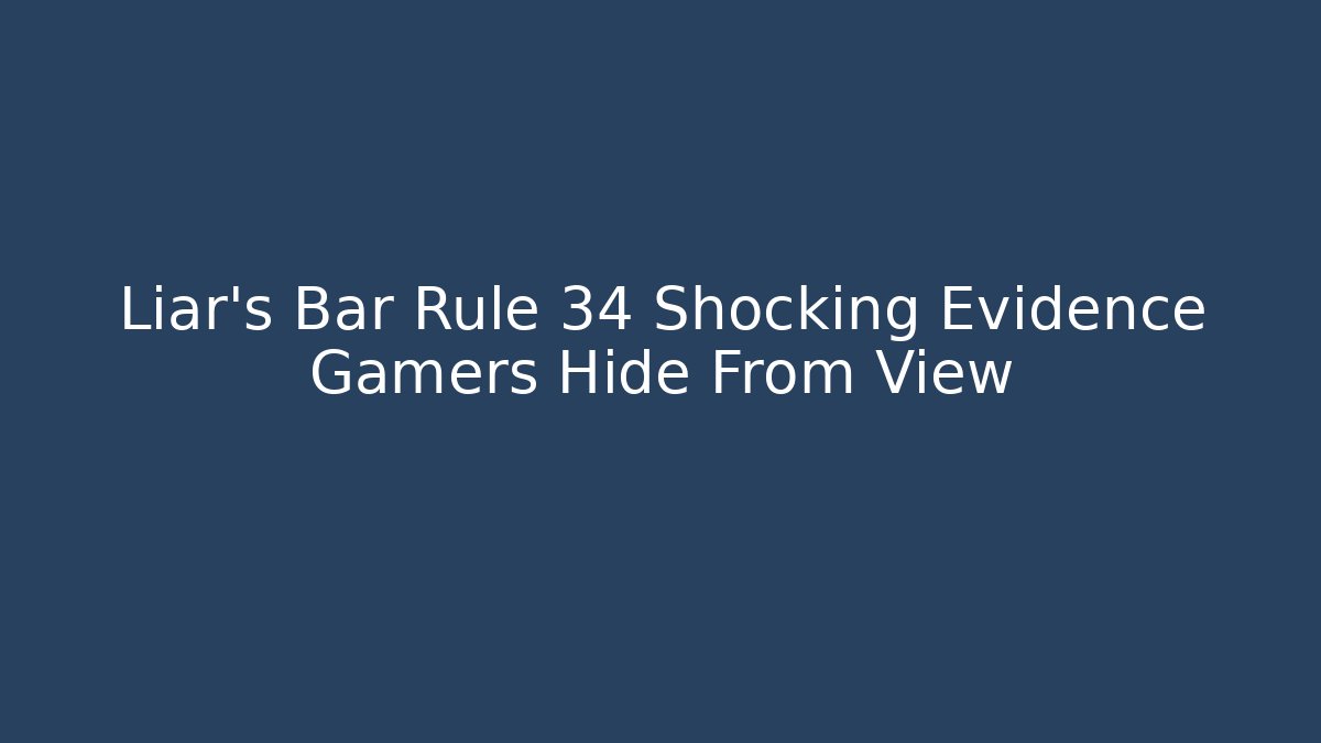 Liar's Bar Rule 34 Shocking Evidence Gamers Hide From View
