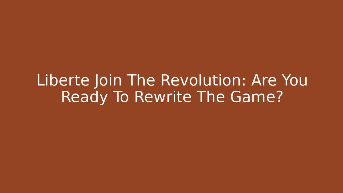 Liberte Join The Revolution: Are You Ready To Rewrite The Game?
