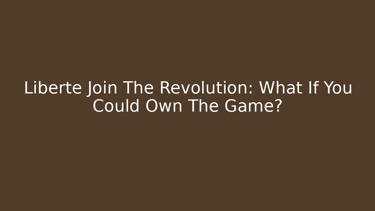 Liberte Join The Revolution: What If You Could Own The Game?