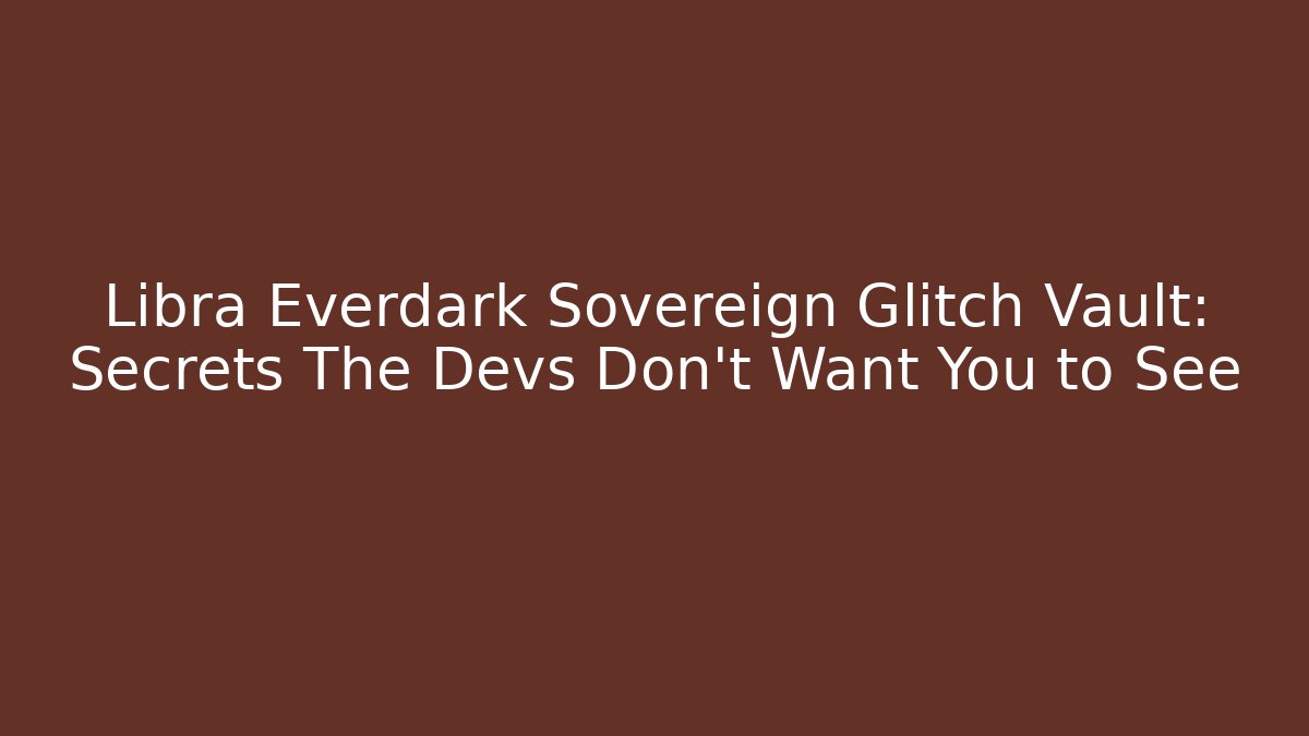 Libra Everdark Sovereign Glitch Vault: Secrets The Devs Don't Want You to See