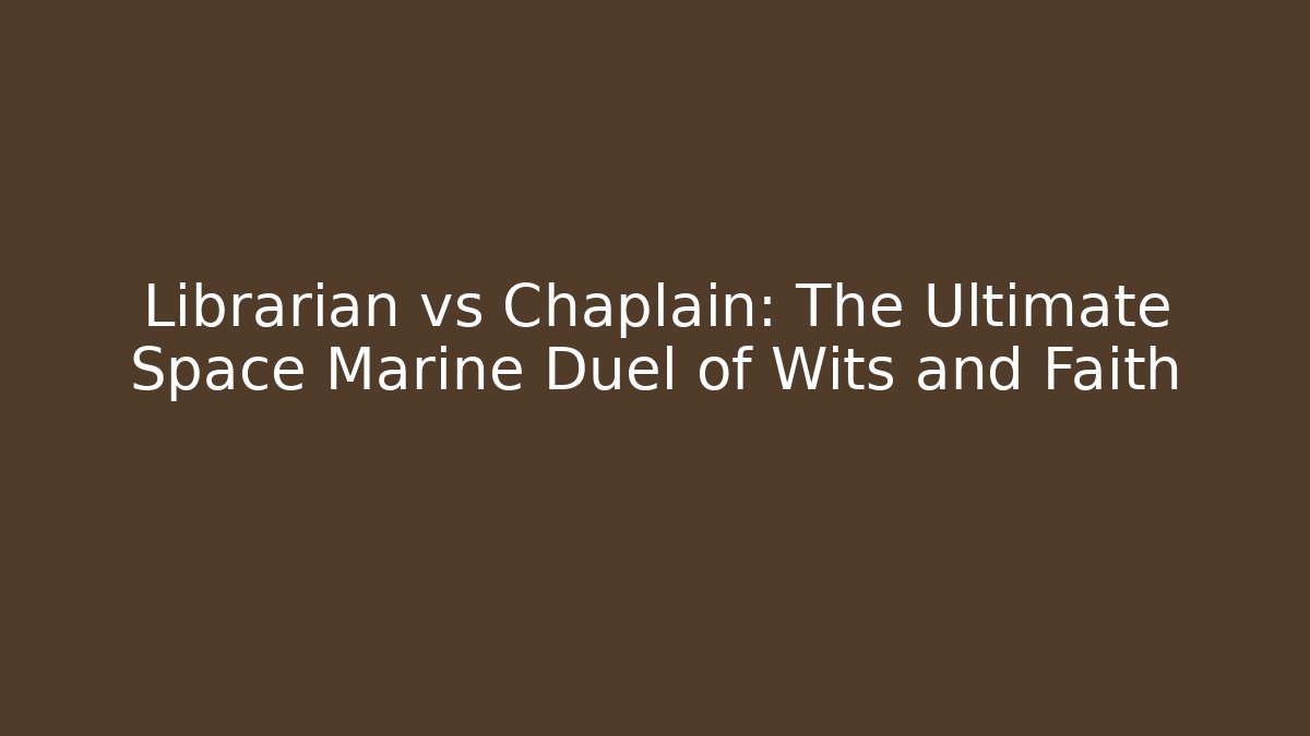 Librarian vs Chaplain: The Ultimate Space Marine Duel of Wits and Faith