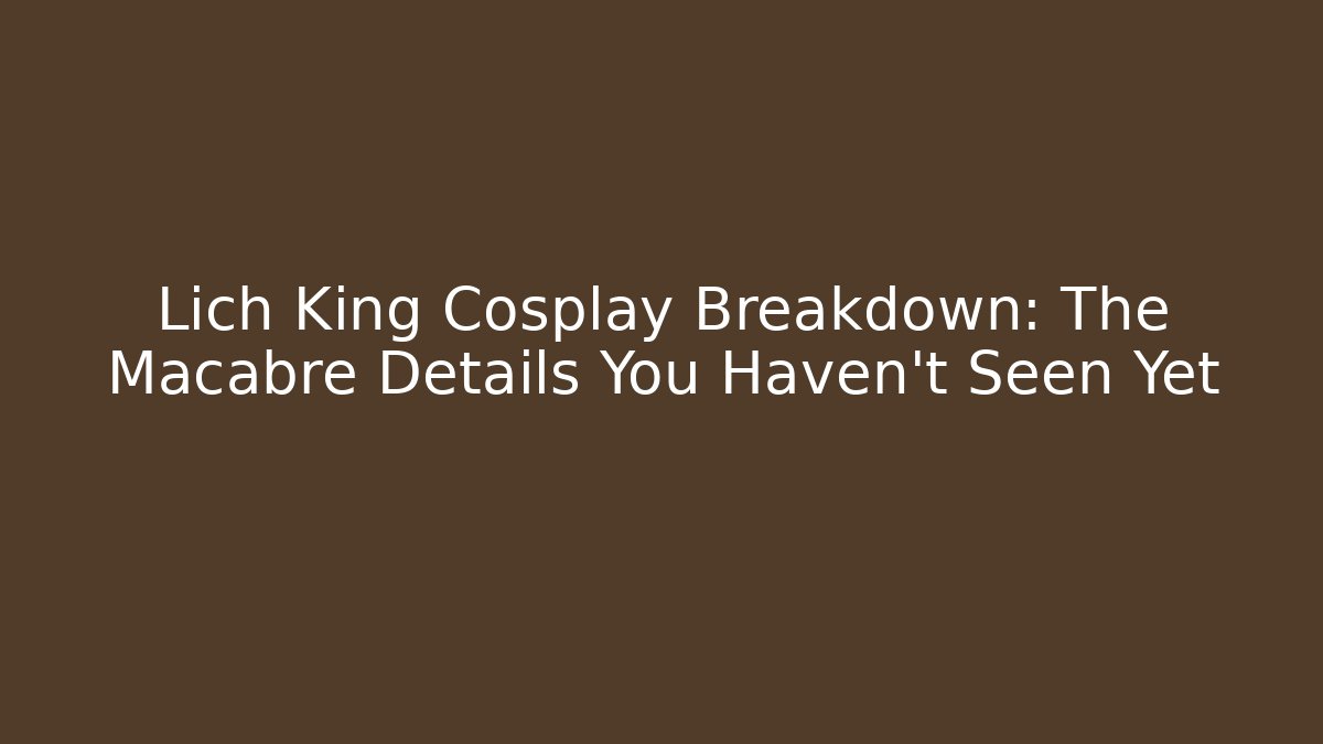 Lich King Cosplay Breakdown: The Macabre Details You Haven’t Seen Yet
