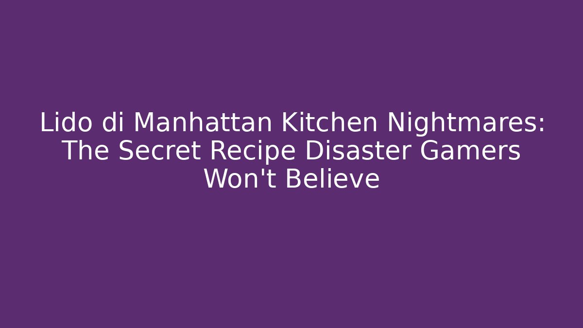 Lido di Manhattan Kitchen Nightmares: The Secret Recipe Disaster Gamers Won't Believe