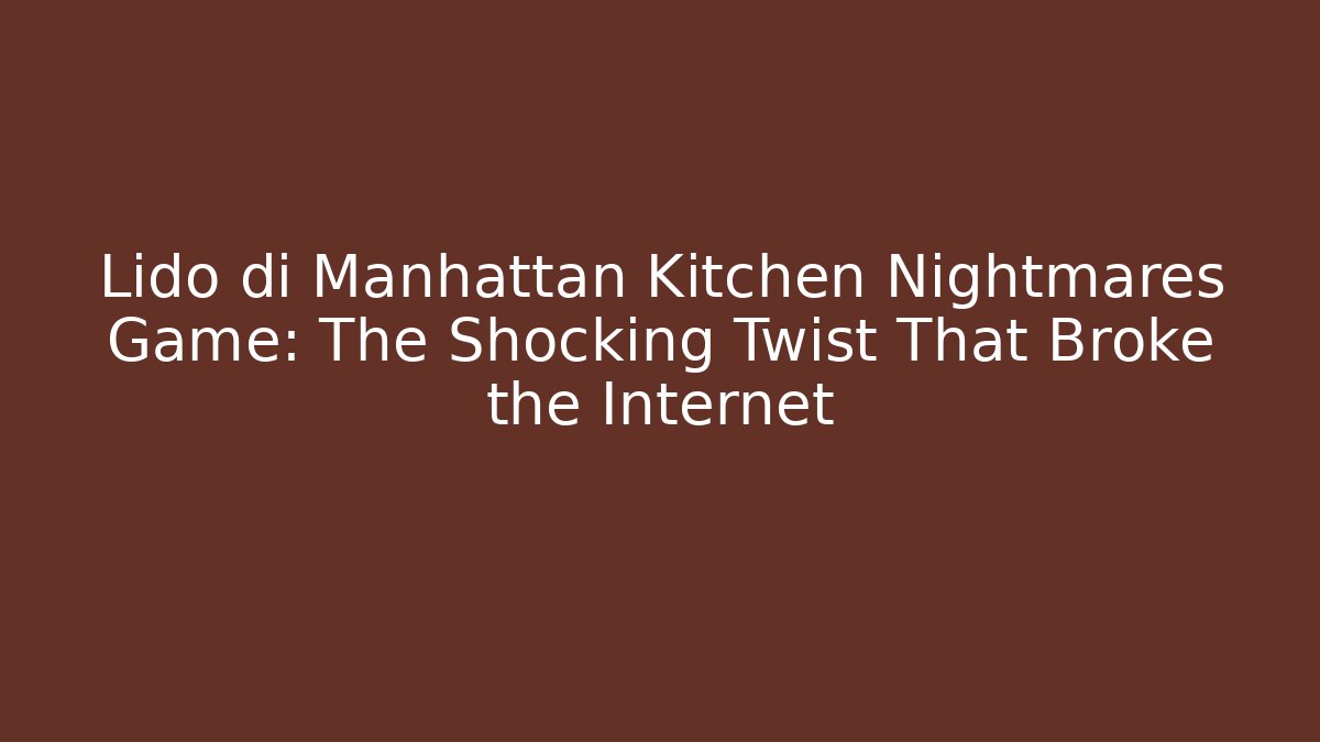 Lido di Manhattan Kitchen Nightmares Game: The Shocking Twist That Broke the Internet
