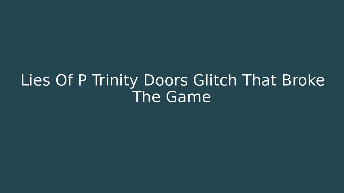 Lies Of P Trinity Doors Glitch That Broke The Game