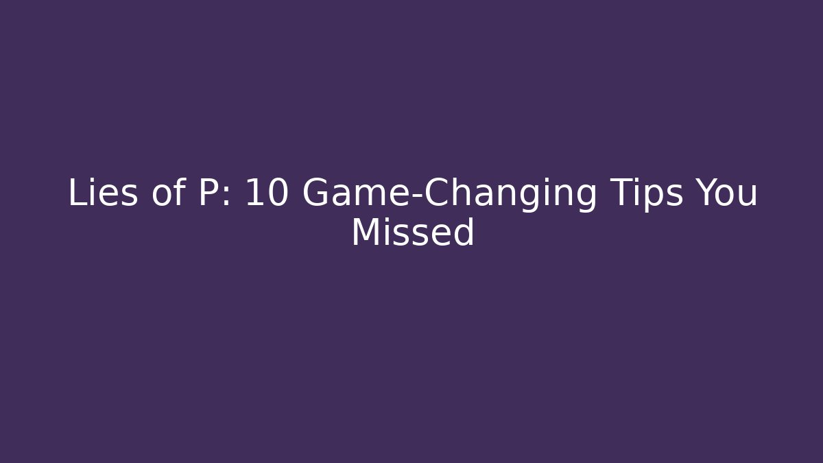 Lies of P: 10 Game-Changing Tips You Missed