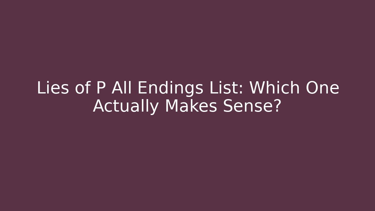 Lies of P All Endings List: Which One Actually Makes Sense?