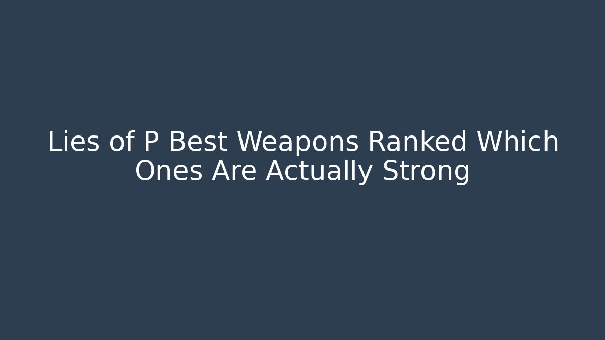 Lies of P Best Weapons Ranked Which Ones Are Actually Strong