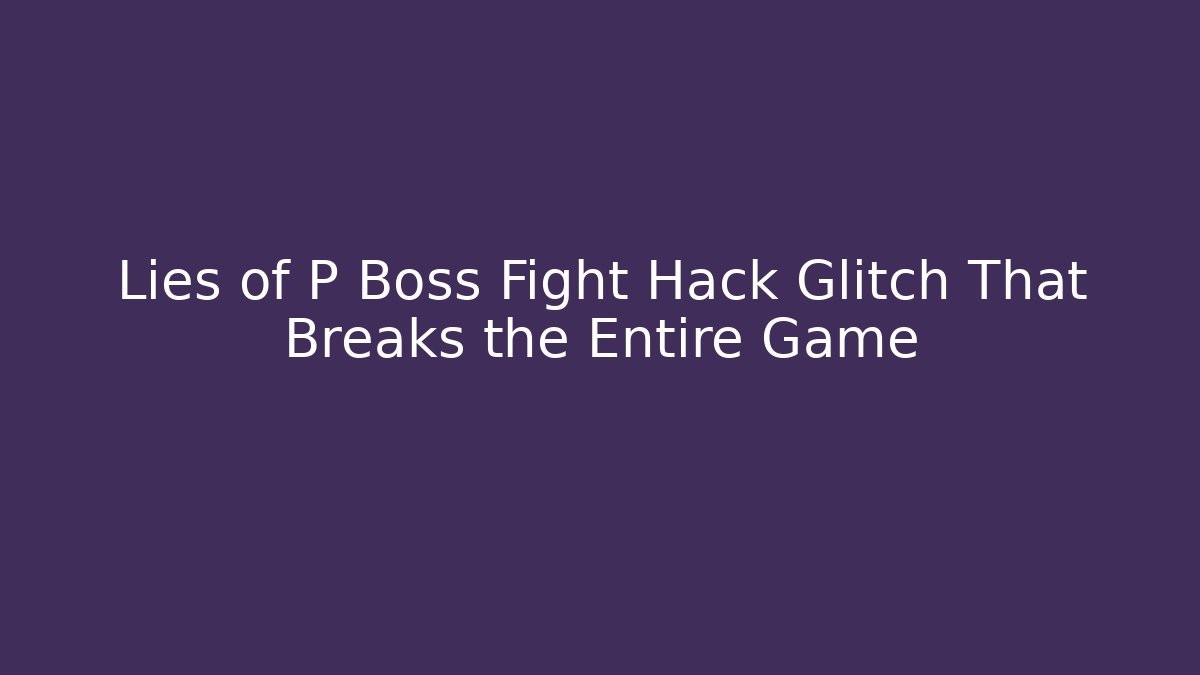 Lies of P Boss Fight Hack Glitch That Breaks the Entire Game