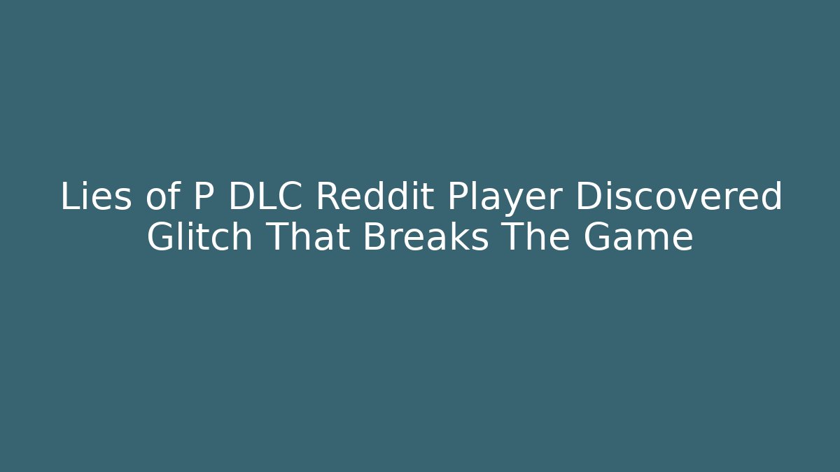 Lies of P DLC Reddit Player Discovered Glitch That Breaks The Game