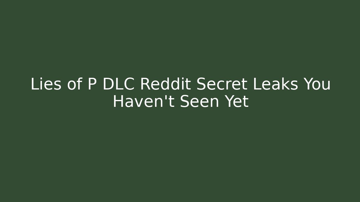 Lies of P DLC Reddit Secret Leaks You Haven't Seen Yet