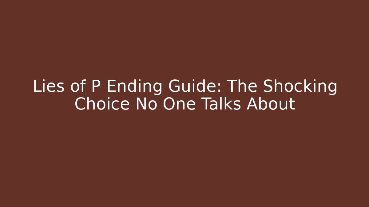 Lies of P Ending Guide: The Shocking Choice No One Talks About