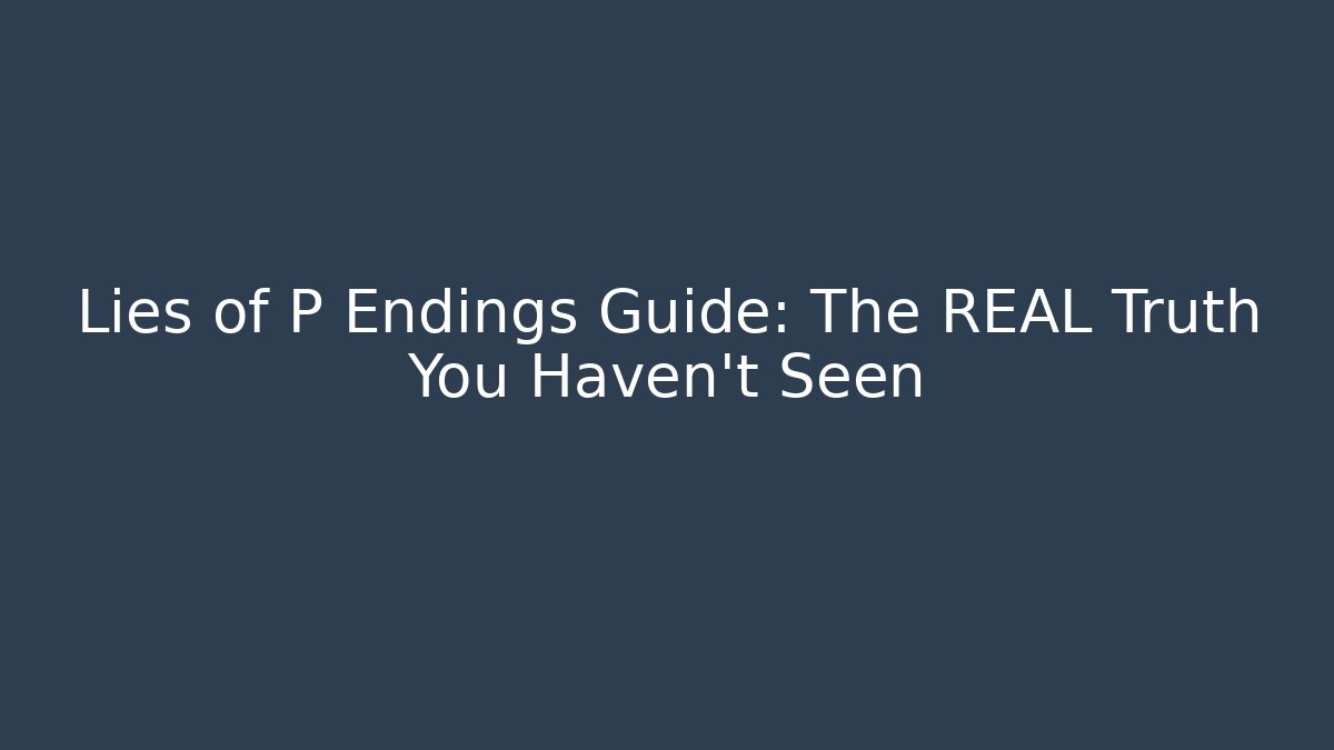 Lies of P Endings Guide: The REAL Truth You Haven't Seen