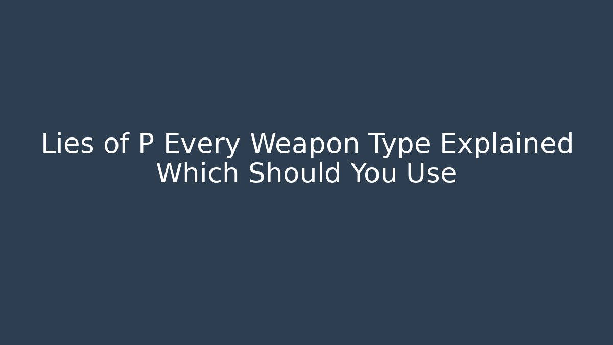 Lies of P Every Weapon Type Explained Which Should You Use