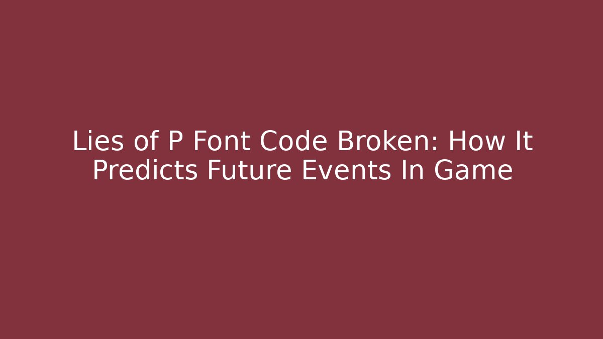 Lies of P Font Code Broken: How It Predicts Future Events In Game