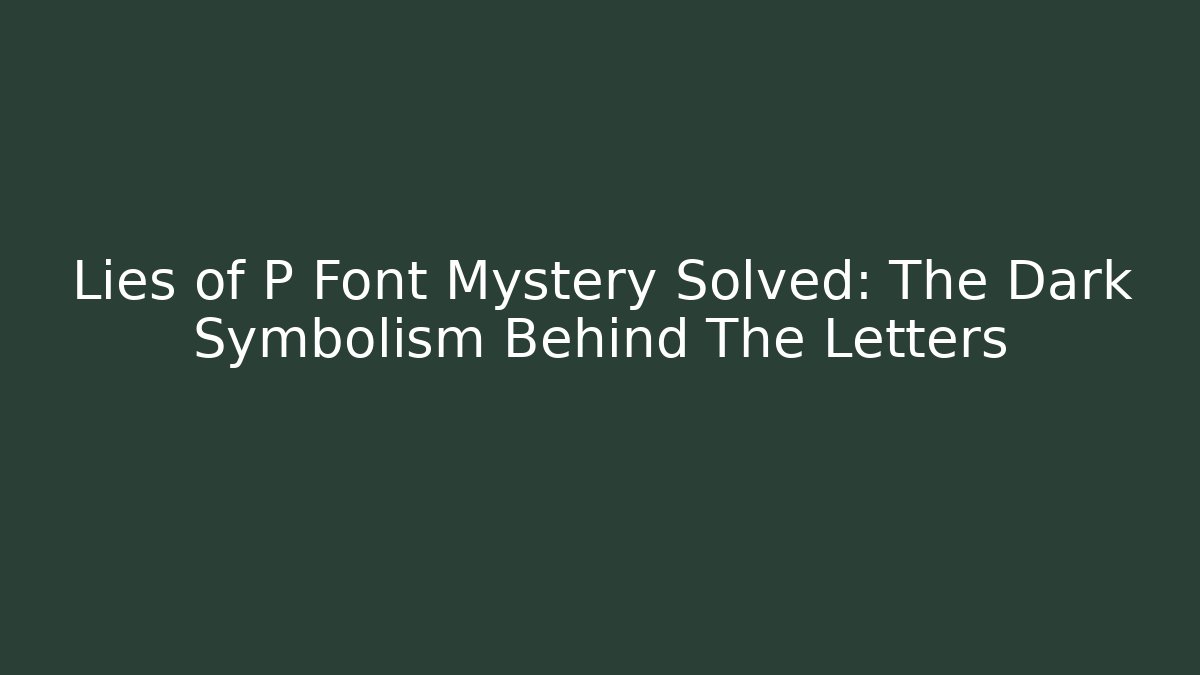 Lies of P Font Mystery Solved: The Dark Symbolism Behind The Letters