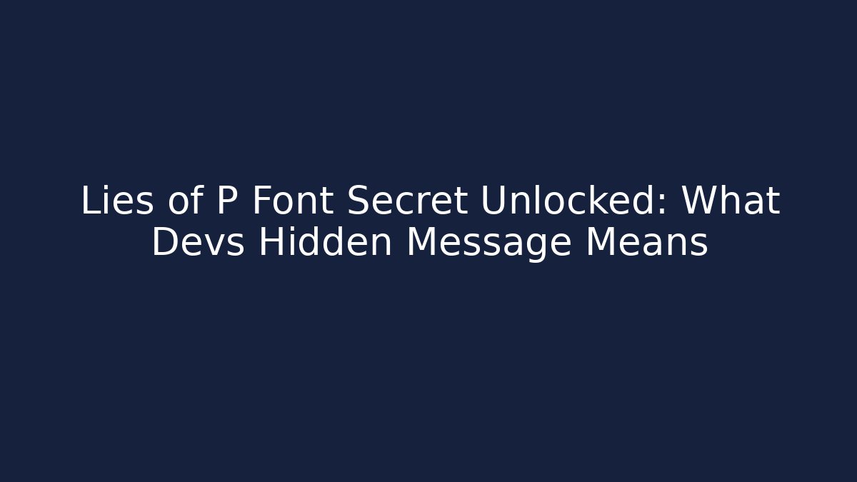 Lies of P Font Secret Unlocked: What Devs Hidden Message Means