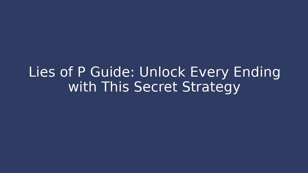 Lies of P Guide: Unlock Every Ending with This Secret Strategy
