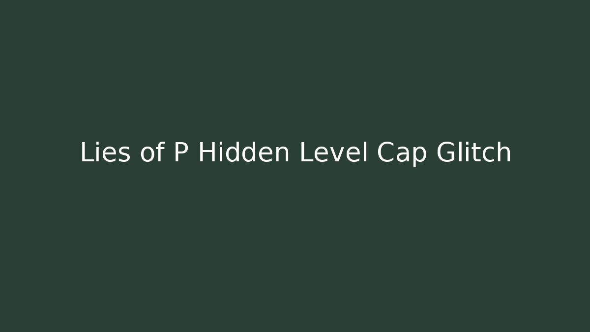 Lies of P Hidden Level Cap Glitch