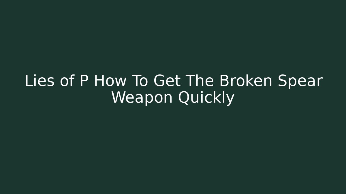 Lies of P How To Get The Broken Spear Weapon Quickly