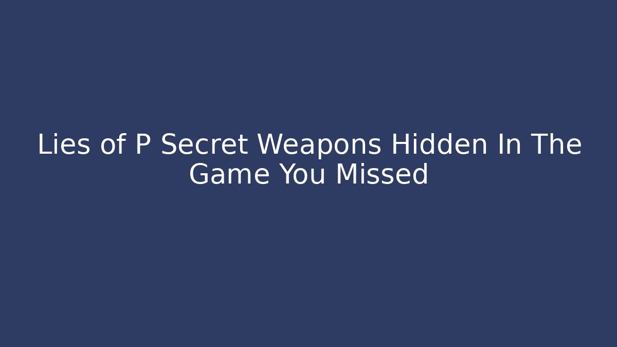 Lies of P Secret Weapons Hidden In The Game You Missed