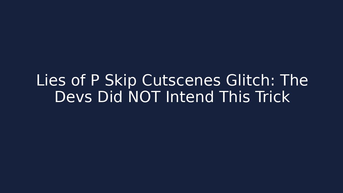 Lies of P Skip Cutscenes Glitch: The Devs Did NOT Intend This Trick