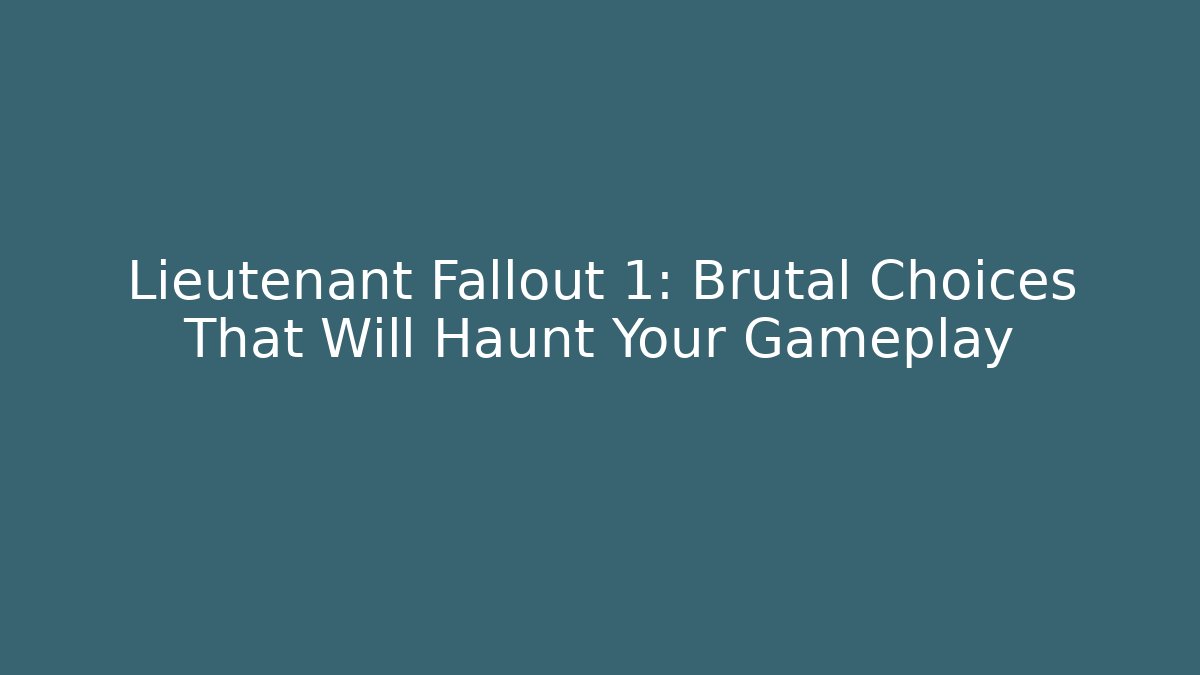 Lieutenant Fallout 1: Brutal Choices That Will Haunt Your Gameplay