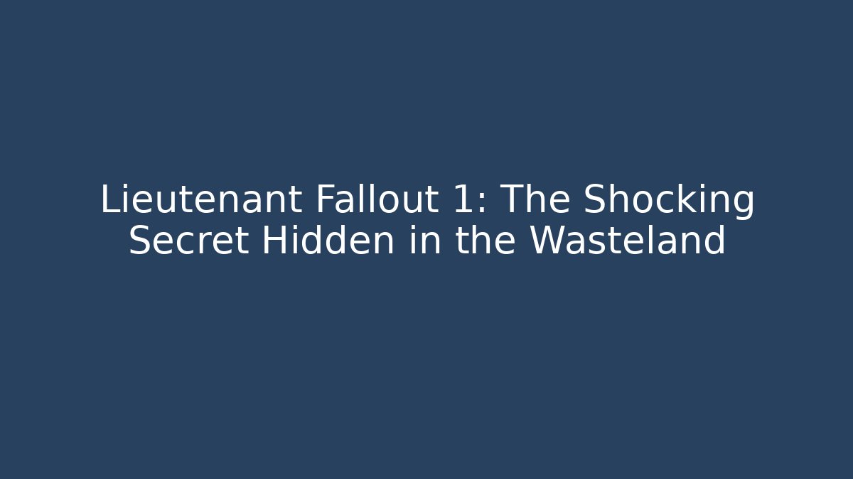 Lieutenant Fallout 1: The Shocking Secret Hidden in the Wasteland