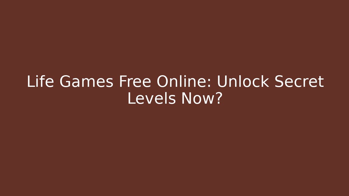 Life Games Free Online: Unlock Secret Levels Now?