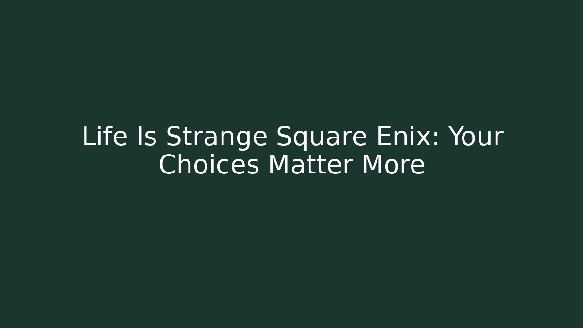 Life Is Strange Square Enix: Your Choices Matter More