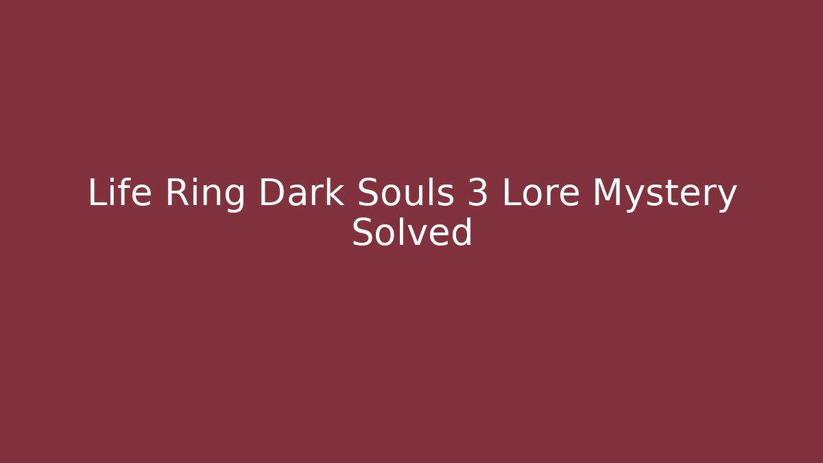 Life Ring Dark Souls 3 Lore Mystery Solved