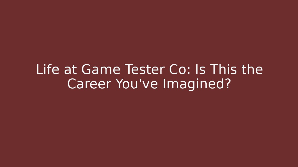 Life at Game Tester Co: Is This the Career You’ve Imagined?