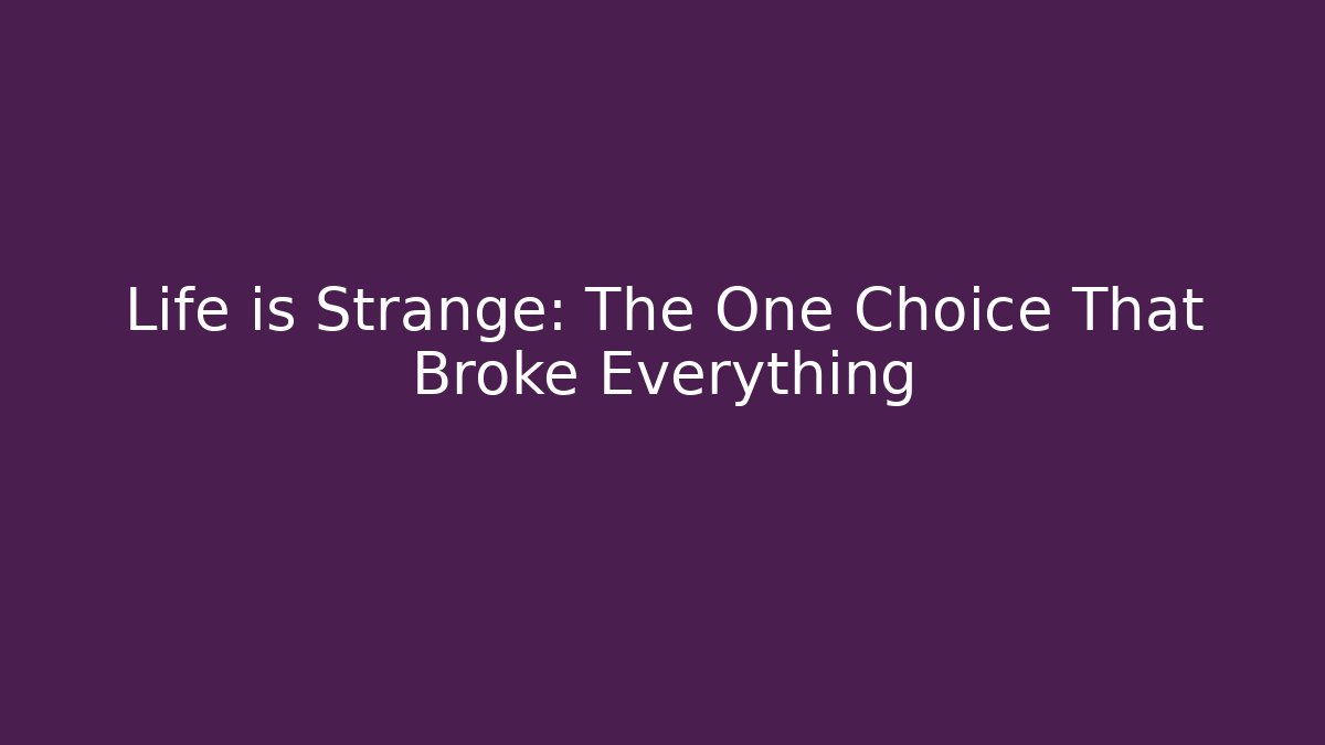 Life is Strange: The One Choice That Broke Everything
