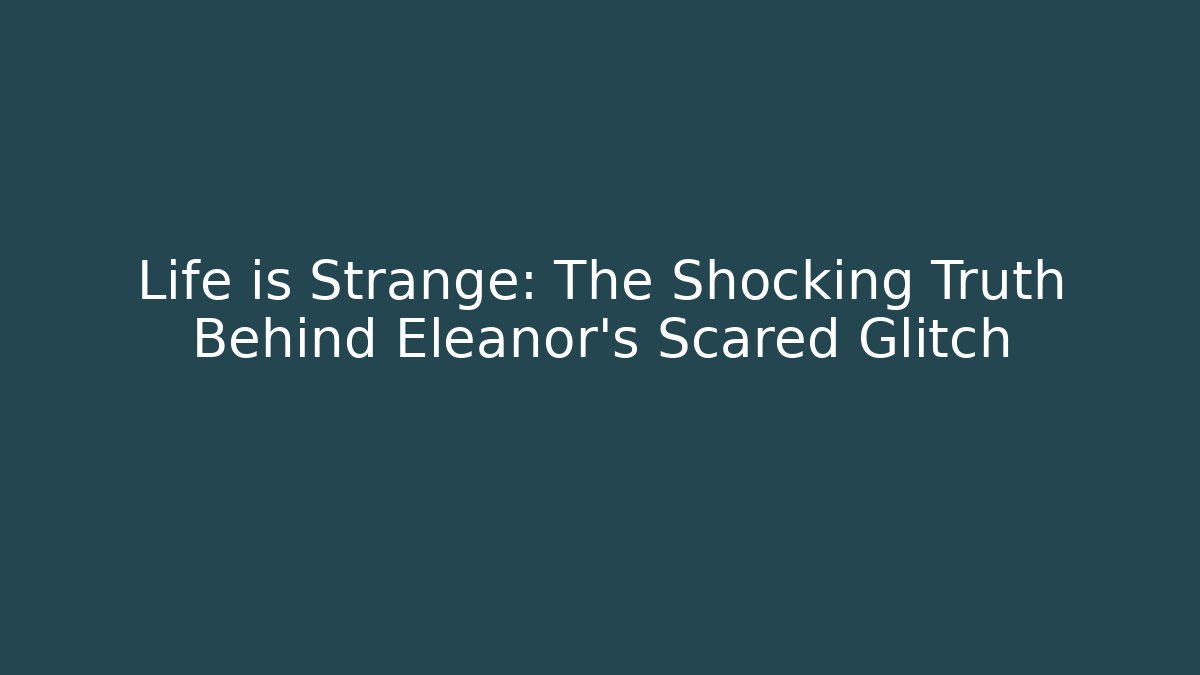 Life is Strange: The Shocking Truth Behind Eleanor's Scared Glitch
