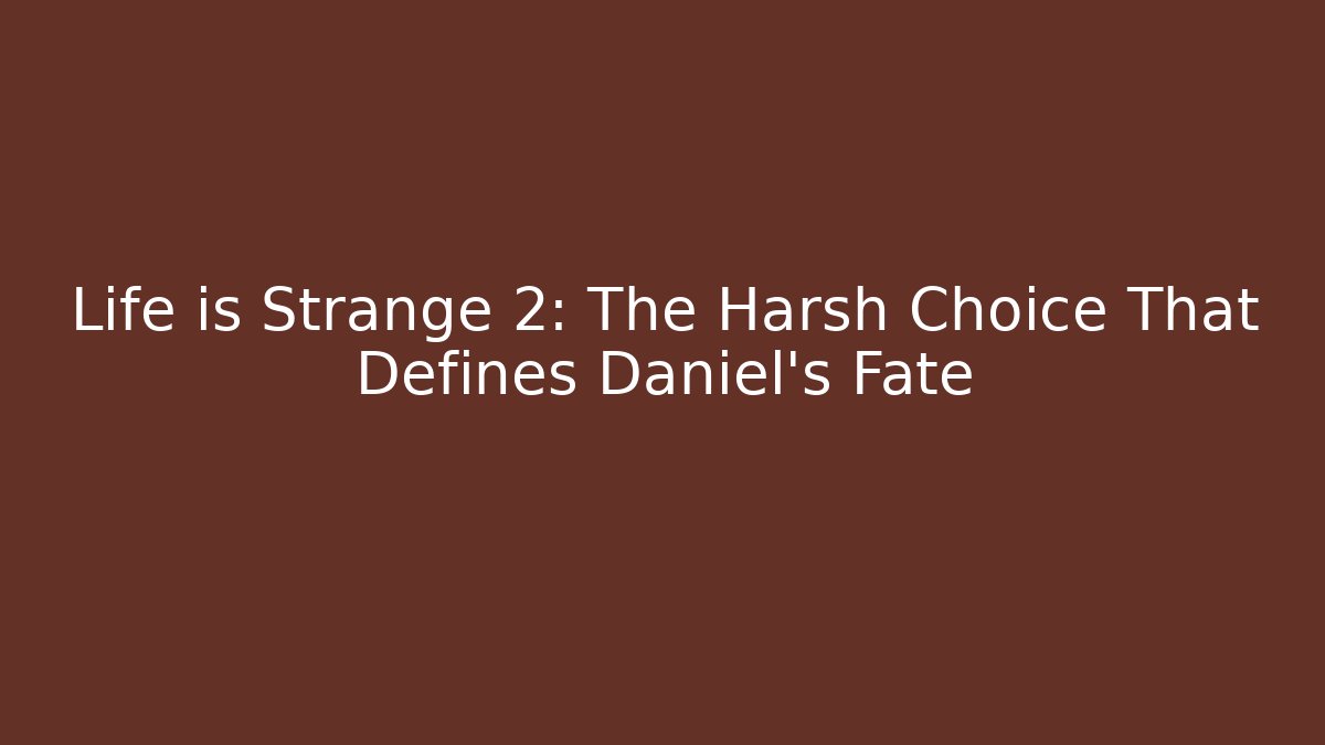 Life is Strange 2: The Harsh Choice That Defines Daniel's Fate