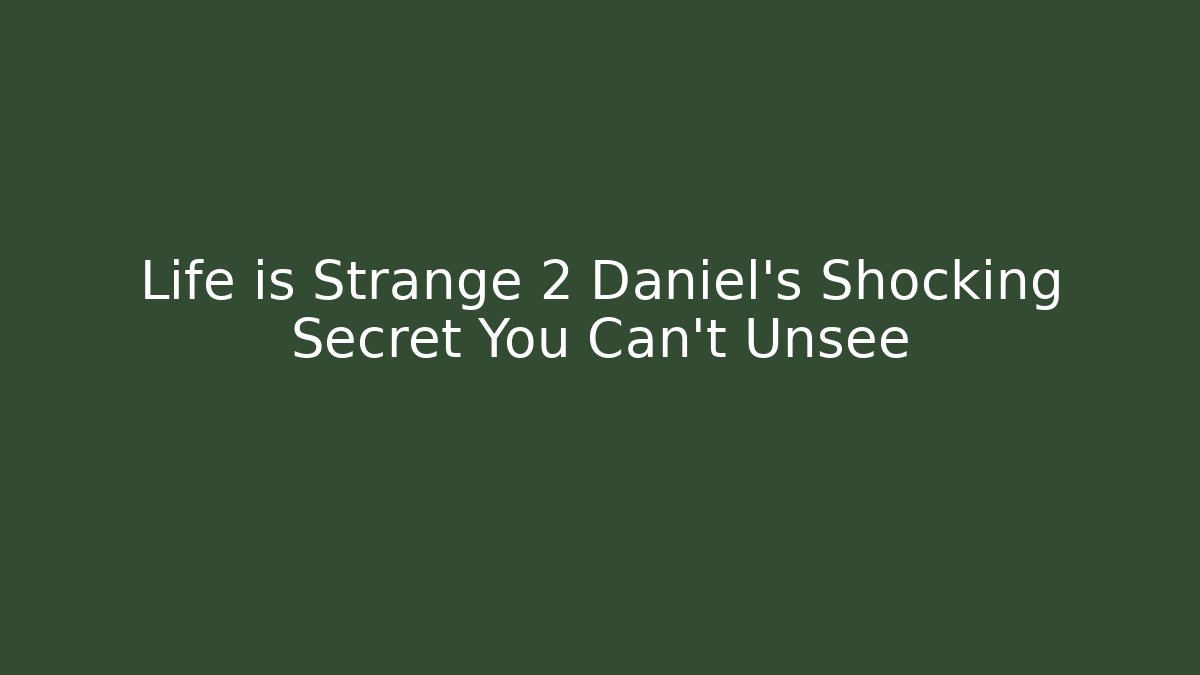 Life is Strange 2 Daniel's Shocking Secret You Can't Unsee
