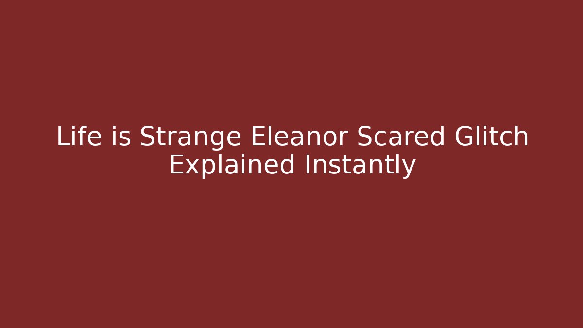 Life is Strange Eleanor Scared Glitch Explained Instantly