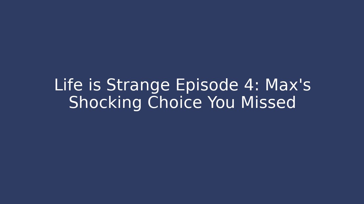 Life is Strange Episode 4: Max's Shocking Choice You Missed