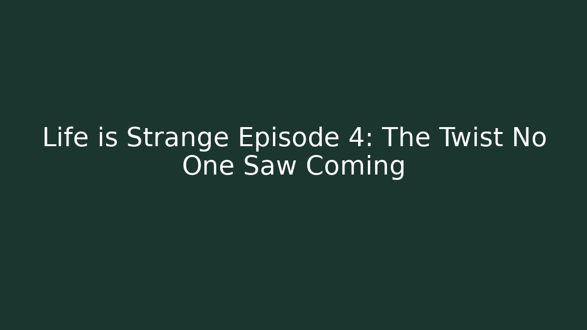 Life is Strange Episode 4: The Twist No One Saw Coming