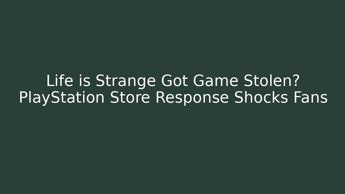 Life is Strange Got Game Stolen? PlayStation Store Response Shocks Fans