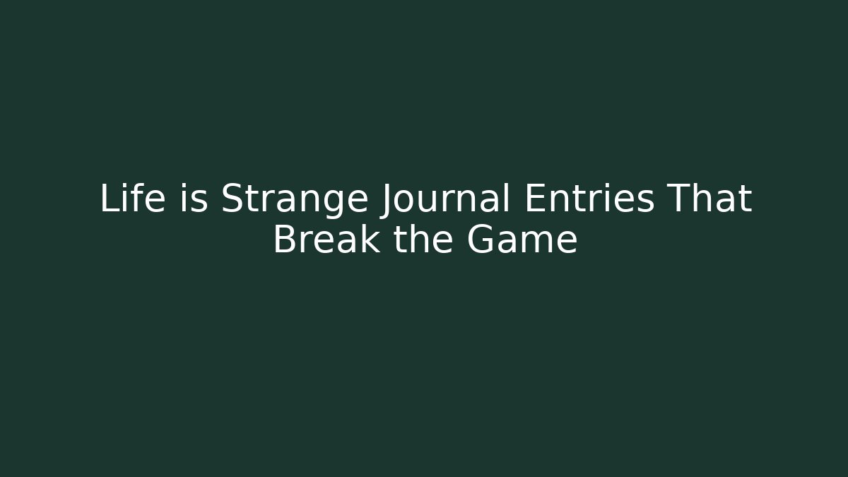 Life is Strange Journal Entries That Break the Game