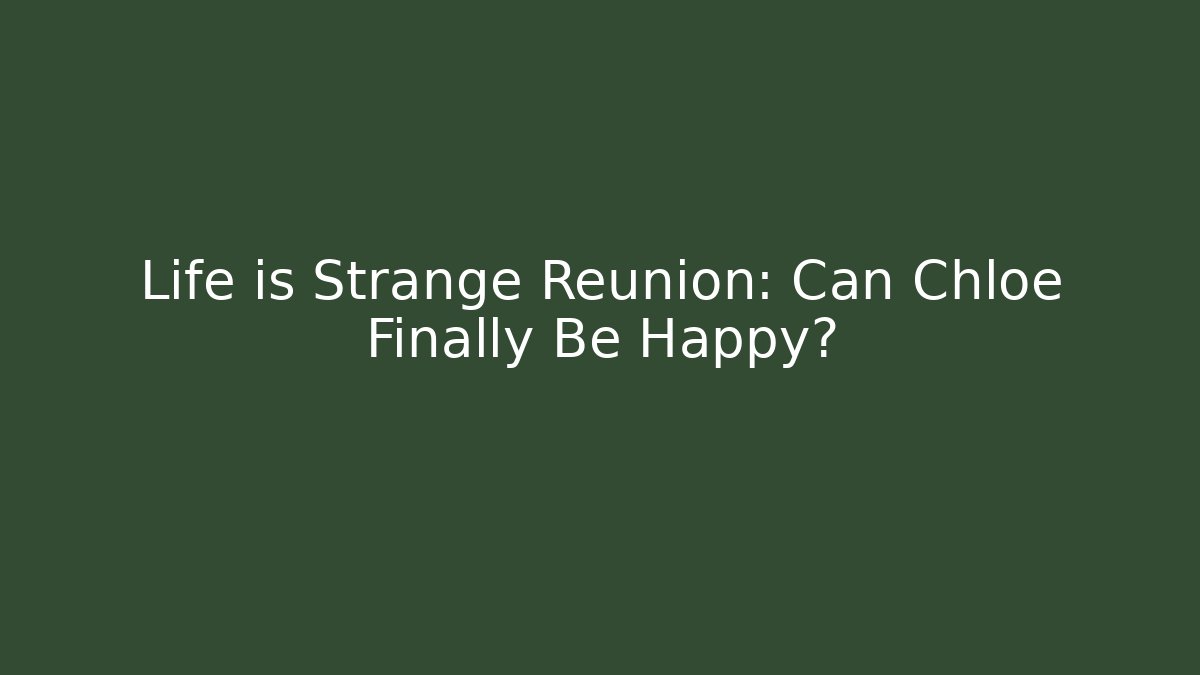 Life is Strange Reunion: Can Chloe Finally Be Happy?