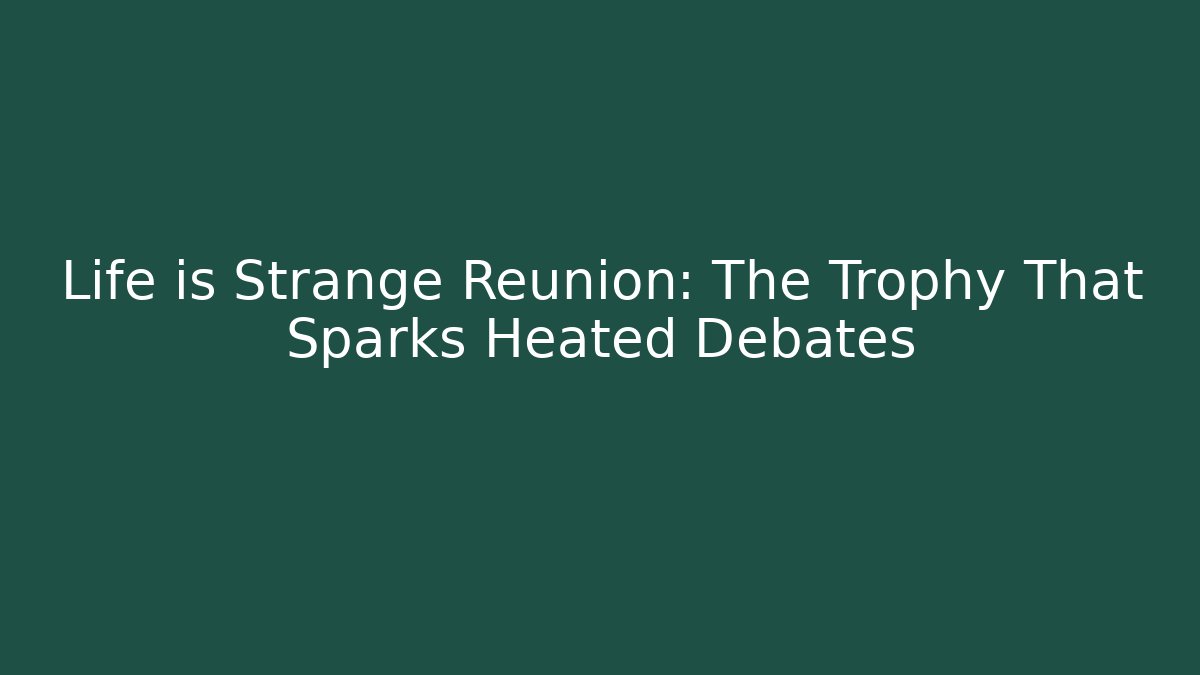 Life is Strange Reunion: The Trophy That Sparks Heated Debates
