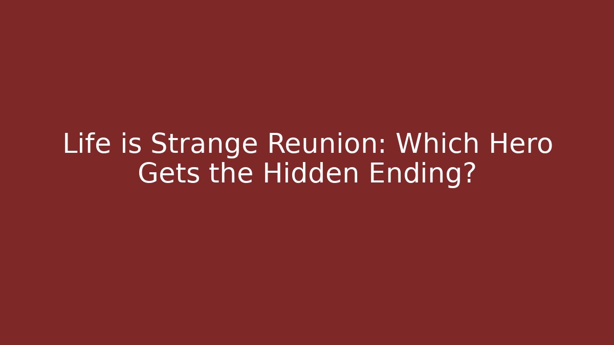 Life is Strange Reunion: Which Hero Gets the Hidden Ending?