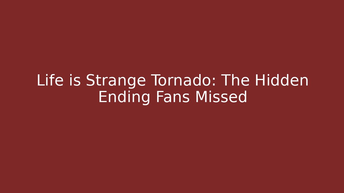 Life is Strange Tornado: The Hidden Ending Fans Missed