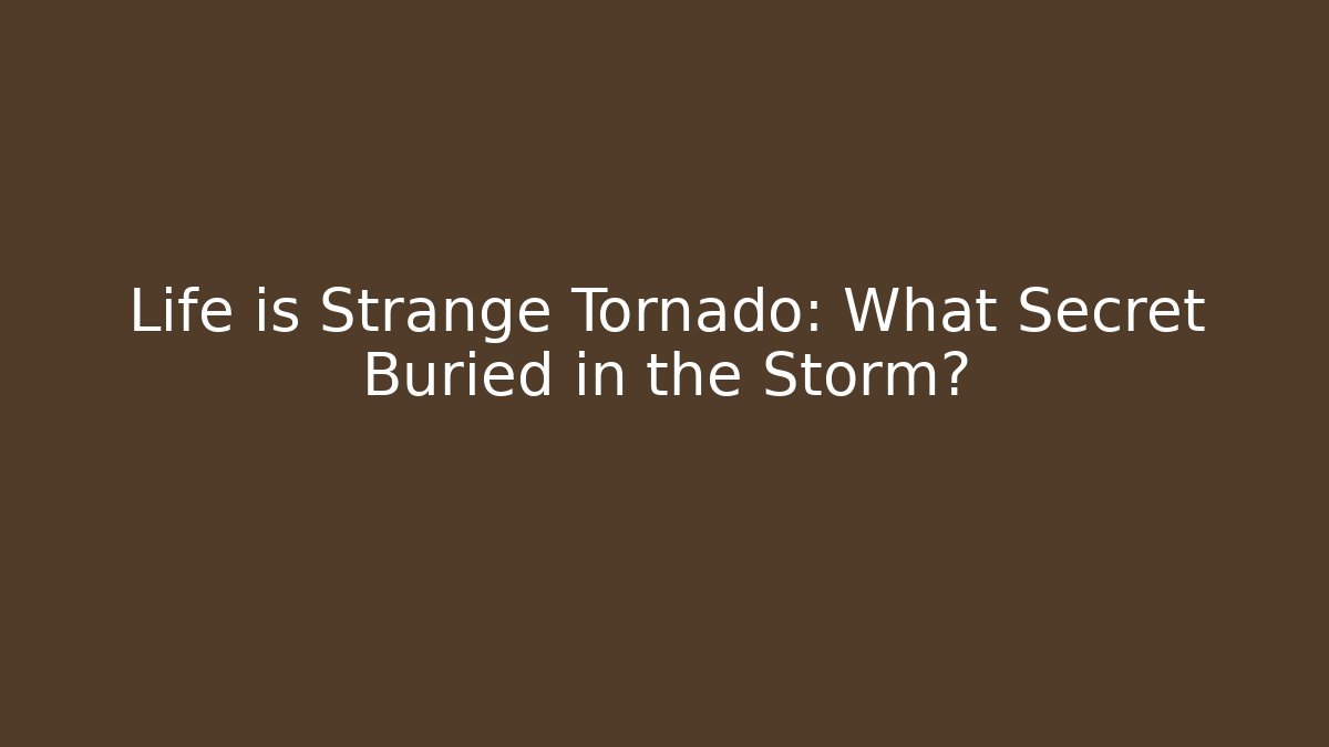 Life is Strange Tornado: What Secret Buried in the Storm?