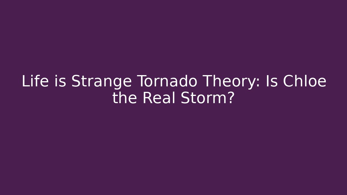 Life is Strange Tornado Theory: Is Chloe the Real Storm?