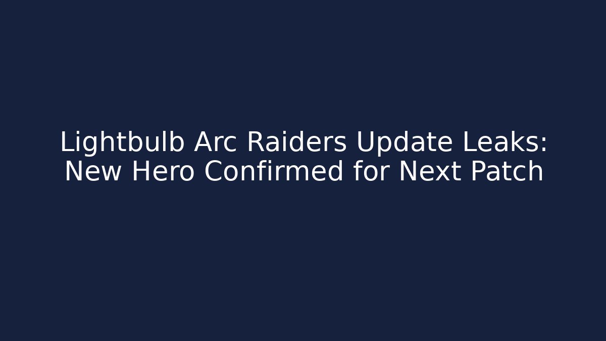 Lightbulb Arc Raiders Update Leaks: New Hero Confirmed for Next Patch