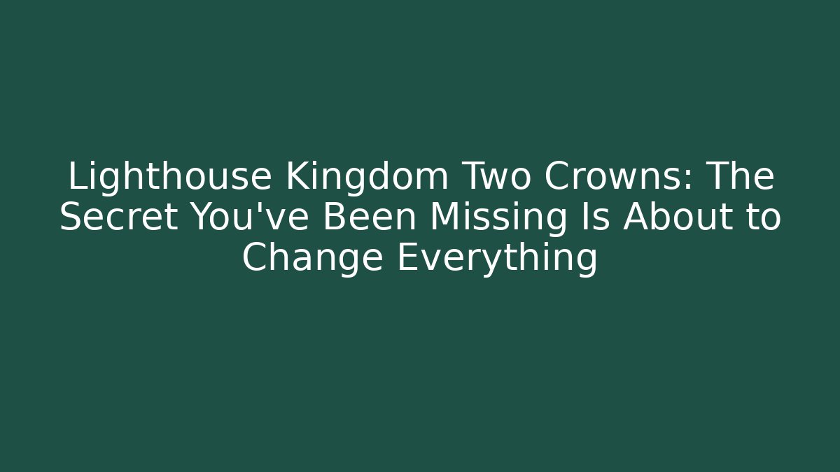 Lighthouse Kingdom Two Crowns: The Secret You've Been Missing Is About to Change Everything